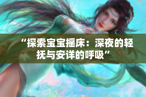 “探索寶寶搖床：深夜的輕撫與安詳?shù)暮粑? title=