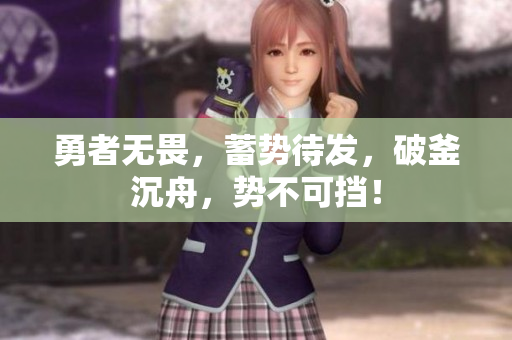 勇者無畏，蓄勢待發(fā)，破釜沉舟，勢不可擋！