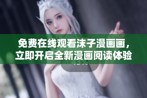 免費在線觀看沫子漫畫畫，立即開啟全新漫畫閱讀體驗