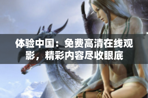 體驗中國：免費高清在線觀影，精彩內容盡收眼底