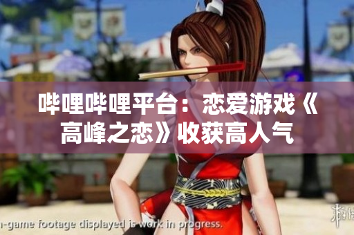嗶哩嗶哩平臺(tái)：戀愛(ài)游戲《高峰之戀》收獲高人氣