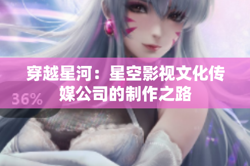 穿越星河：星空影視文化傳媒公司的制作之路