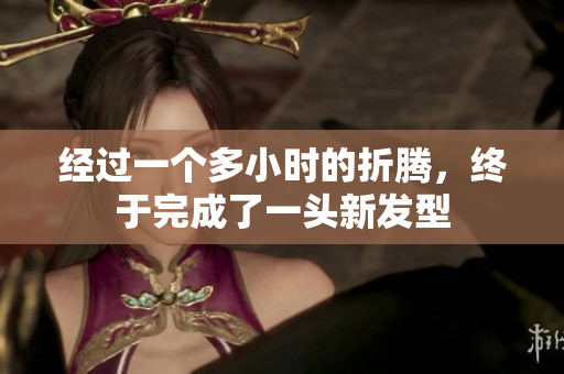 經(jīng)過(guò)一個(gè)多小時(shí)的折騰，終于完成了一頭新發(fā)型