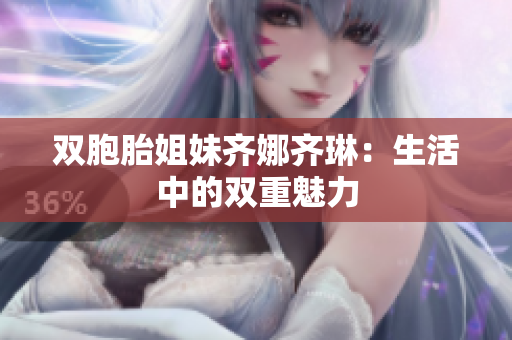 雙胞胎姐妹齊娜齊琳：生活中的雙重魅力