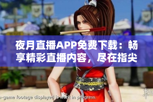 夜月直播APP免費(fèi)下載：暢享精彩直播內(nèi)容，盡在指尖間！