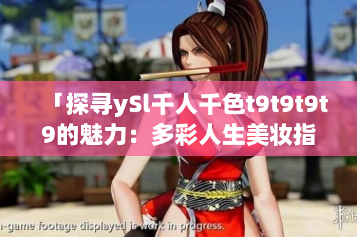 「探尋ySl千人千色t9t9t9t9的魅力：多彩人生美妝指南」