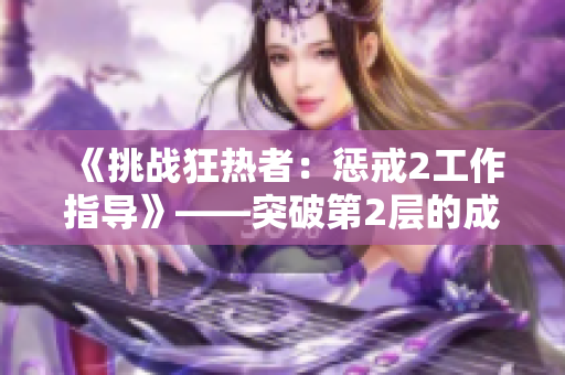 《挑戰(zhàn)狂熱者：懲戒2工作指導》——突破第2層的成功秘訣