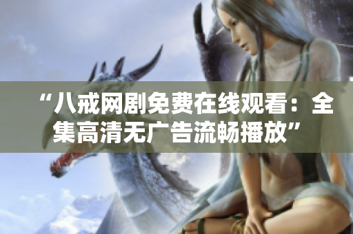 “八戒網(wǎng)劇免費(fèi)在線觀看：全集高清無(wú)廣告流暢播放”