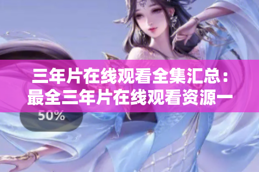 三年片在線觀看全集匯總：最全三年片在線觀看資源一覽