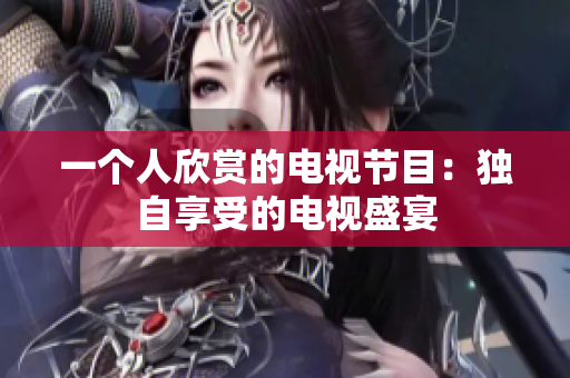 一個(gè)人欣賞的電視節(jié)目：獨(dú)自享受的電視盛宴