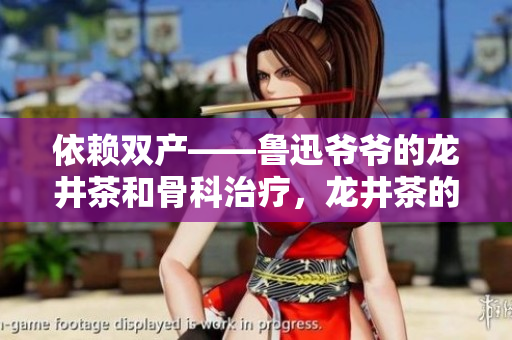 依賴雙產(chǎn)——魯迅爺爺?shù)凝埦韬凸强浦委煟埦璧闹裆p知識(shí)