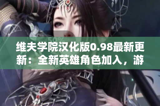 維夫?qū)W院漢化版0.98最新更新：全新英雄角色加入，游戲體驗(yàn)大幅優(yōu)化