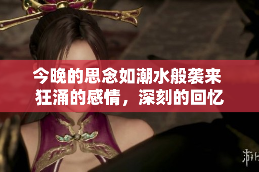今晚的思念如潮水般襲來 狂涌的感情，深刻的回憶