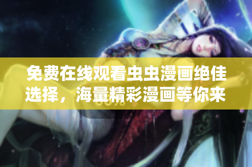 免費在線觀看蟲蟲漫畫絕佳選擇，海量精彩漫畫等你來看!