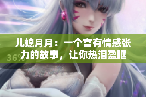 兒媳月月：一個(gè)富有情感張力的故事，讓你熱淚盈眶