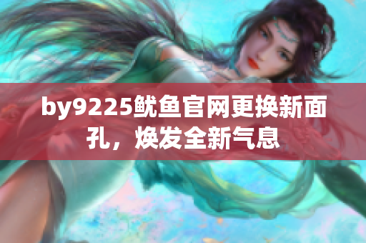 by9225魷魚官網(wǎng)更換新面孔，煥發(fā)全新氣息