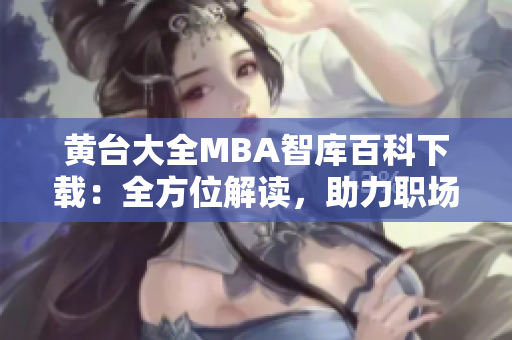 黃臺大全MBA智庫百科下載：全方位解讀，助力職場精英成長