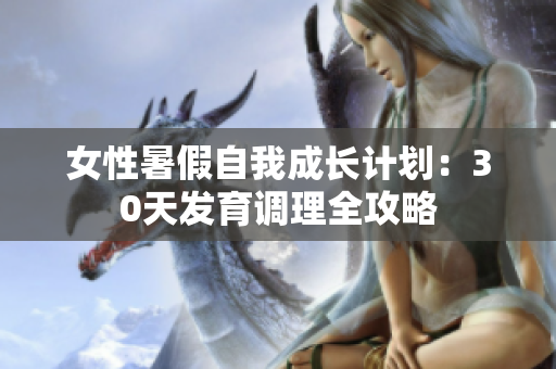 女性暑假自我成長(zhǎng)計(jì)劃：30天發(fā)育調(diào)理全攻略