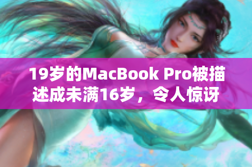19歲的MacBook Pro被描述成未滿16歲，令人驚訝