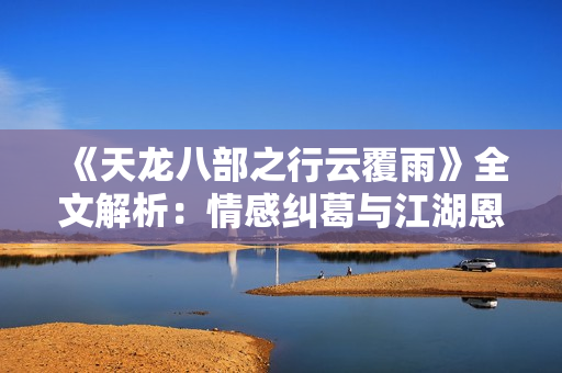 《天龍八部之行云覆雨》全文解析：情感糾葛與江湖恩怨交織