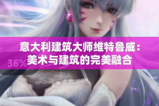 意大利建筑大師維特魯威：美術(shù)與建筑的完美融合