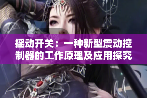 搖動(dòng)開關(guān)：一種新型震動(dòng)控制器的工作原理及應(yīng)用探究