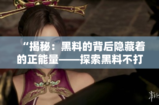 “揭秘：黑料的背后隱藏著的正能量——探索黑料不打烊的秘密”