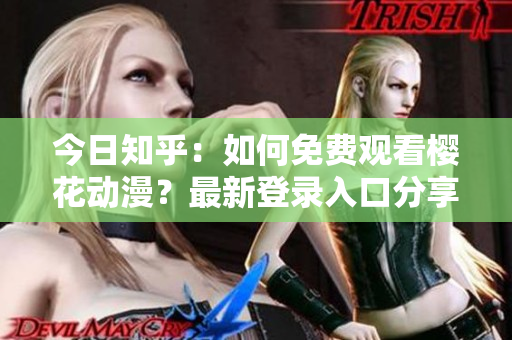 今日知乎：如何免費(fèi)觀看櫻花動(dòng)漫？最新登錄入口分享