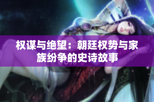 權(quán)謀與絕望：朝廷權(quán)勢(shì)與家族紛爭(zhēng)的史詩故事