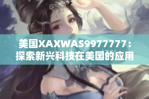美國XAXWAS9977777：探索新興科技在美國的應(yīng)用和影響