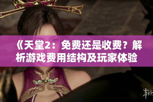 《天堂2：免費還是收費？解析游戲費用結(jié)構(gòu)及玩家體驗》