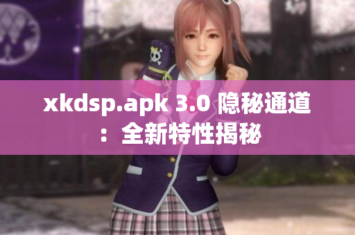 xkdsp.apk 3.0 隱秘通道：全新特性揭秘