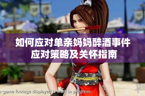 如何應(yīng)對單親媽媽醉酒事件 應(yīng)對策略及關(guān)懷指南