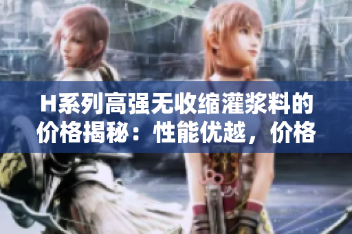 H系列高強(qiáng)無收縮灌漿料的價(jià)格揭秘：性能優(yōu)越，價(jià)格實(shí)惠