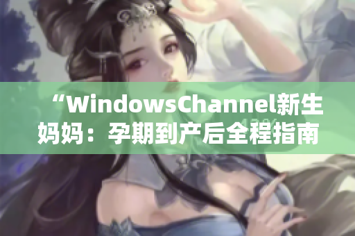 “WindowsChannel新生媽媽：孕期到產(chǎn)后全程指南”