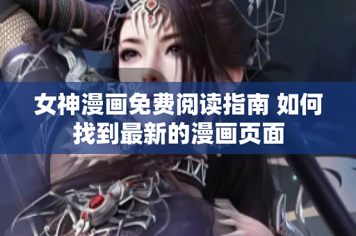 女神漫畫免費(fèi)閱讀指南 如何找到最新的漫畫頁(yè)面