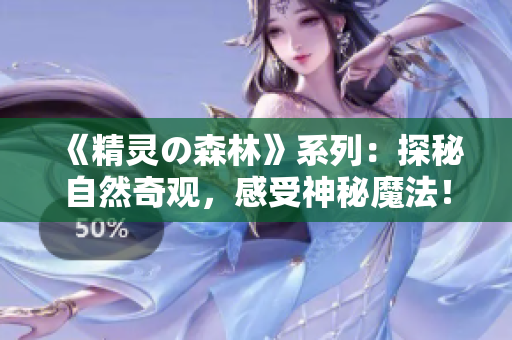 《精靈の森林》系列：探秘自然奇觀，感受神秘魔法！