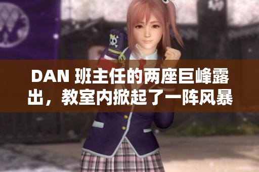 DAN 班主任的兩座巨峰露出，教室內(nèi)掀起了一陣風(fēng)暴！ 