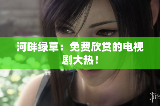 河畔綠草：免費(fèi)欣賞的電視劇大熱！