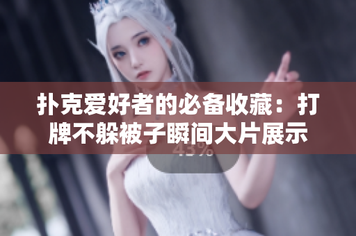 撲克愛(ài)好者的必備收藏：打牌不躲被子瞬間大片展示