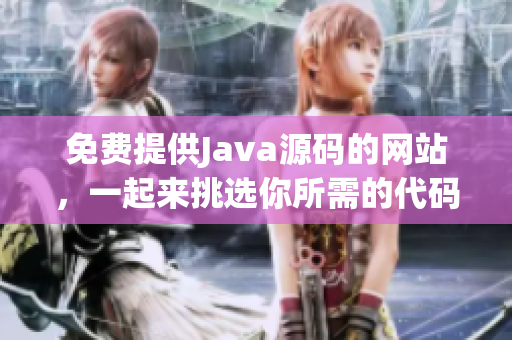 免費提供Java源碼的網(wǎng)站，一起來挑選你所需的代碼吧!