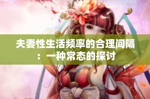 夫妻性生活頻率的合理間隔：一種常態(tài)的探討