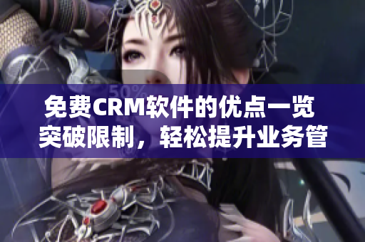 免費(fèi)CRM軟件的優(yōu)點(diǎn)一覽 突破限制，輕松提升業(yè)務(wù)管理效率
