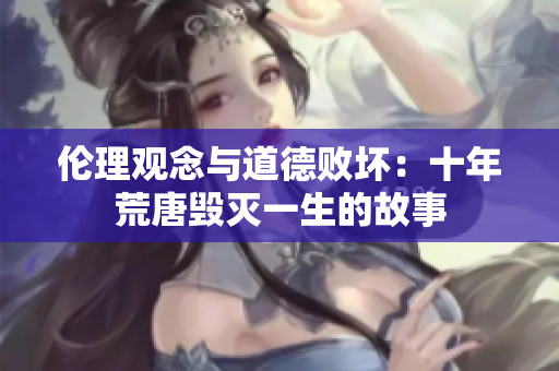 倫理觀念與道德敗壞：十年荒唐毀滅一生的故事