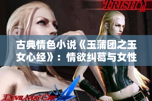 古典情色小說(shuō)《玉蒲團(tuán)之玉女心經(jīng)》：情欲糾葛與女性權(quán)力的探索