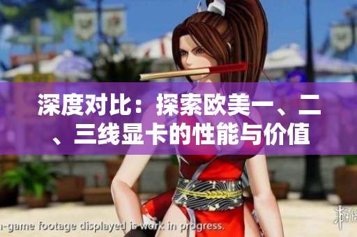 深度對(duì)比：探索歐美一、二、三線(xiàn)顯卡的性能與價(jià)值