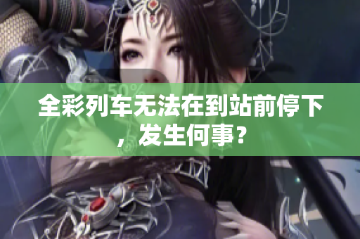 全彩列車無法在到站前停下，發(fā)生何事？