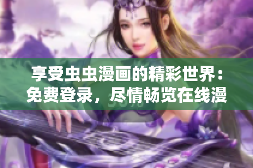 享受蟲(chóng)蟲(chóng)漫畫(huà)的精彩世界：免費(fèi)登錄，盡情暢覽在線(xiàn)漫畫(huà)