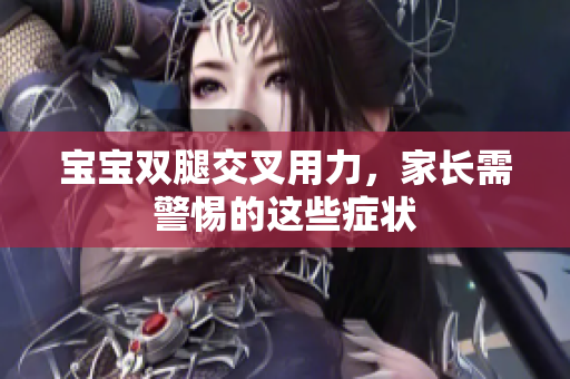 寶寶雙腿交叉用力，家長需警惕的這些癥狀
