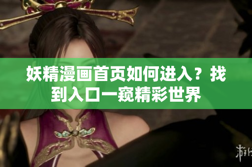 妖精漫畫(huà)首頁(yè)如何進(jìn)入？找到入口一窺精彩世界